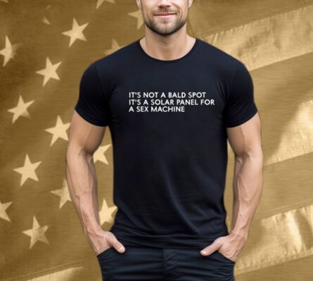 It’s Not A Bald Spot It’s A Solar Panel A Sex Machine T-Shirt
