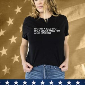 It’s Not A Bald Spot It’s A Solar Panel A Sex Machine T-Shirt
