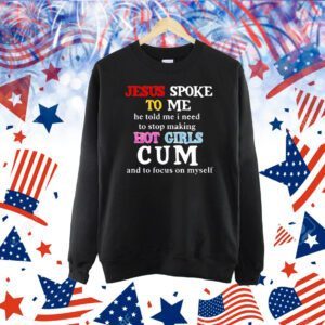 Jesus spoke to me he told me I need to stop making hot girls cum and to focus on myself Shirt