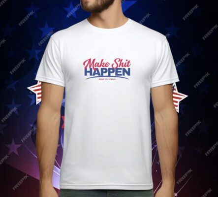 Make Shit Happen Road To A Milli T-Shirt