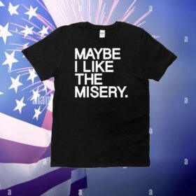 Maybe I like the misery T-Shirt