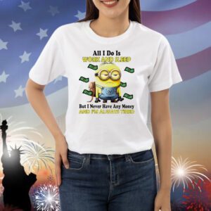 Minions all I do is work and sleep but I never have any money and I’m always tired Shirt