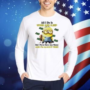 Minions all I do is work and sleep but I never have any money and I’m always tired Shirt