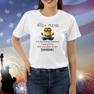 Minions bitch please I’m so fucking fabulous I pee glitter shit cupcakes and fart rainbows Shirt