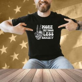 More Tattoos Less Anxiety Skeleton Hand Shirt