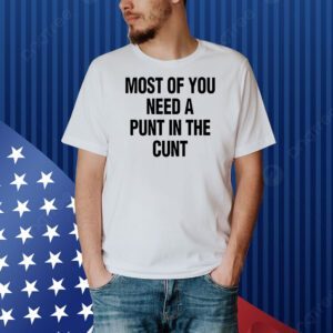 Most of you need a punt in the cunt Shirt