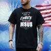 My heart has made the choice to follow Jesus Shirt