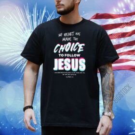 My heart has made the choice to follow Jesus Shirt