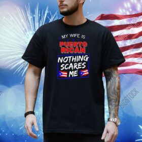 My wife is Puerto Rican nothing scares me Shirt