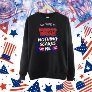 My wife is Puerto Rican nothing scares me Shirt