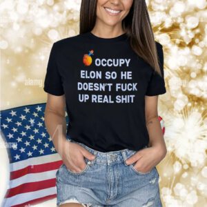 Occupy Elon so he doesn’t fuck up real shit Shirt