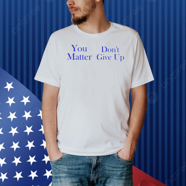 Official you matter don’t give up Shirt