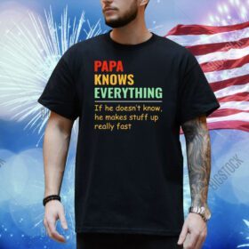 Papa knows everything if he doesn’t know he makes stuff up really fast Shirt