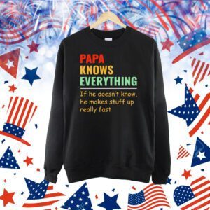 Papa knows everything if he doesn’t know he makes stuff up really fast Shirt