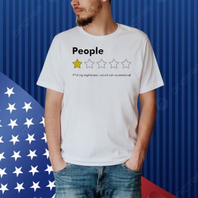 People fucking nightmare would not recommend Shirt