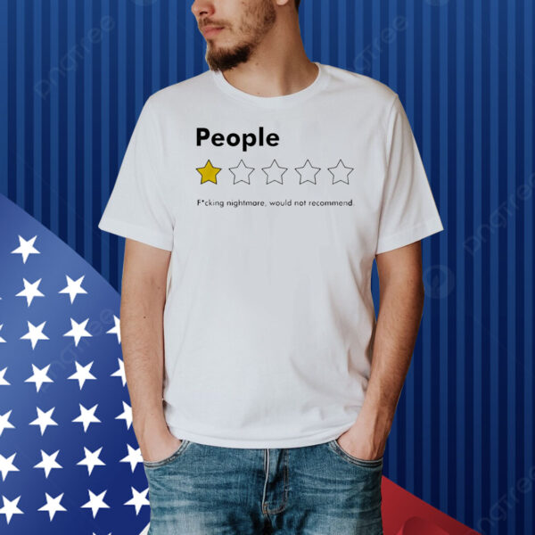 People fucking nightmare would not recommend Shirt