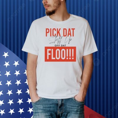 Pick dat stuff up off dat flo Shirt