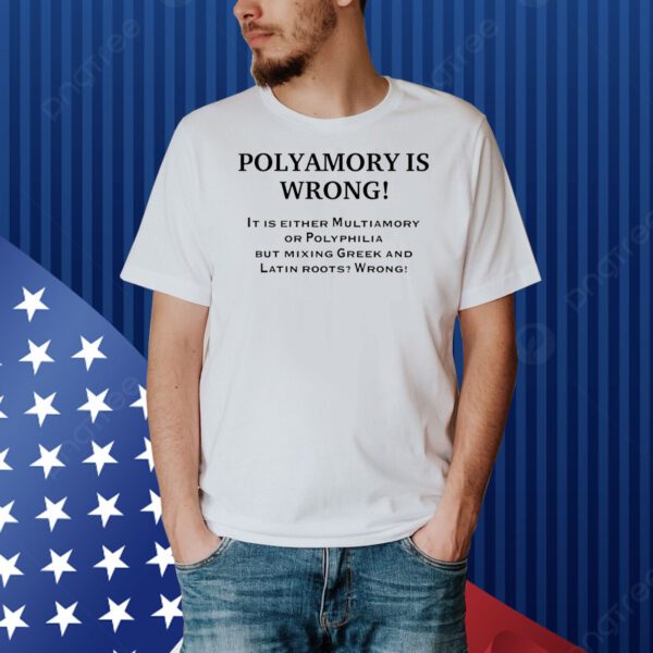 Polyamory is wrong it is either multiamory or polyphilia Shirt