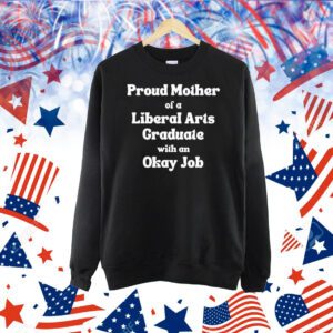 Proud mother of a liberal arts graduate with an okay job Shirt