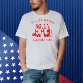 Raccoon and possum you’re weird I’ll keep you Shirt