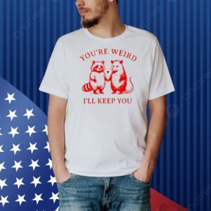 Raccoon and possum you’re weird I’ll keep you Shirt