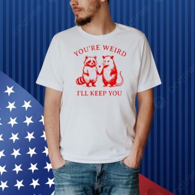 Raccoon and possum you’re weird I’ll keep you Shirt