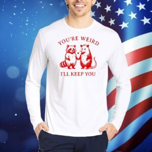 Raccoon and possum you’re weird I’ll keep you Shirt