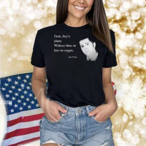 Sam Tripoli dude they’re plants without them we have no oxygen Shirt