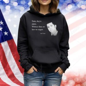 Sam Tripoli dude they’re plants without them we have no oxygen Shirt
