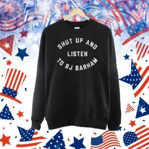 Shut Up And Listen To BJ Barham Shirt