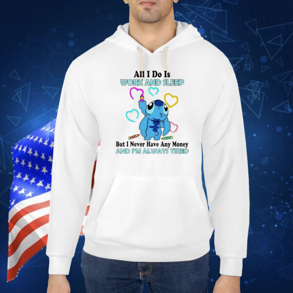 Stitch all i do is work and sleep but i never have any money and i’m always tired Shirt