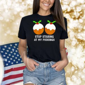 Stop staring at my puddings Christmas Shirt