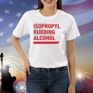 They call me isopropyl the way i’m rubbing myself while drinking alcohol Shirt