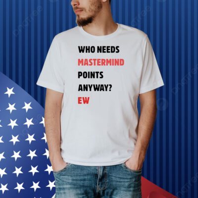 Who needs mastermind points anyway ew Shirt