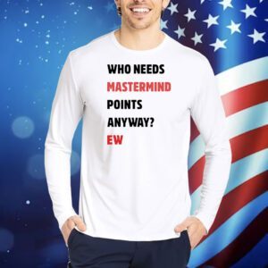 Who needs mastermind points anyway ew Shirt