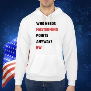 Who needs mastermind points anyway ew Shirt