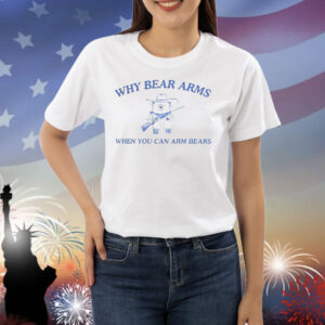 Why bear arms when you can arm bears Shirt