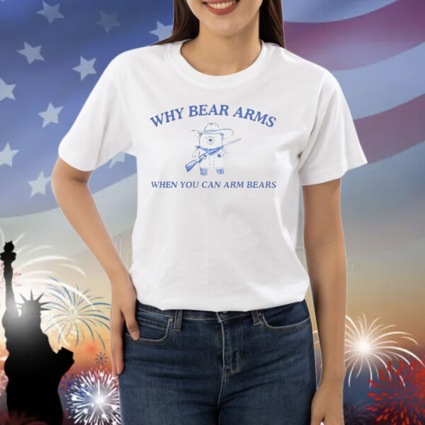 Why bear arms when you can arm bears Shirt