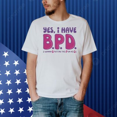 Yes I have B P D Shirt