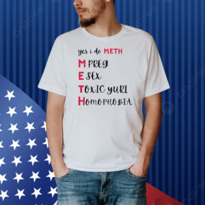 Yes i do meth mpreg esex toxic yuri homophobia Shirt