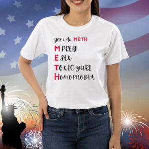 Yes i do meth mpreg esex toxic yuri homophobia Shirt