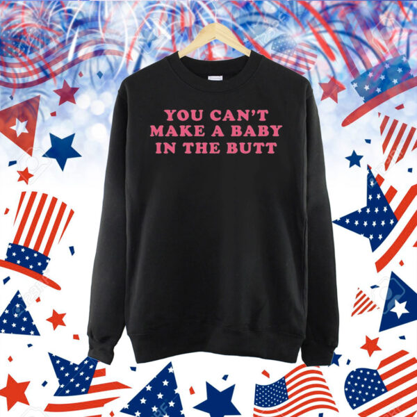 You can’t make a baby in the butt Shirt