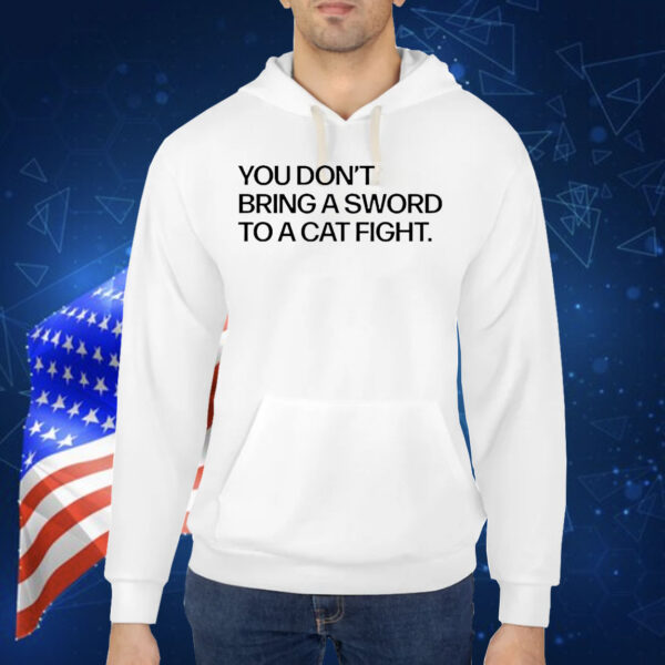 You don’t bring a sword to a cat fight Shirt