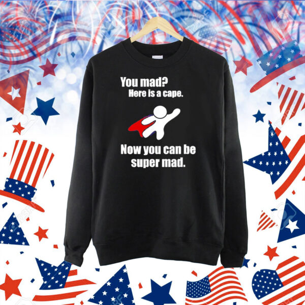 You mad here is a cape now you can be super mad Shirt