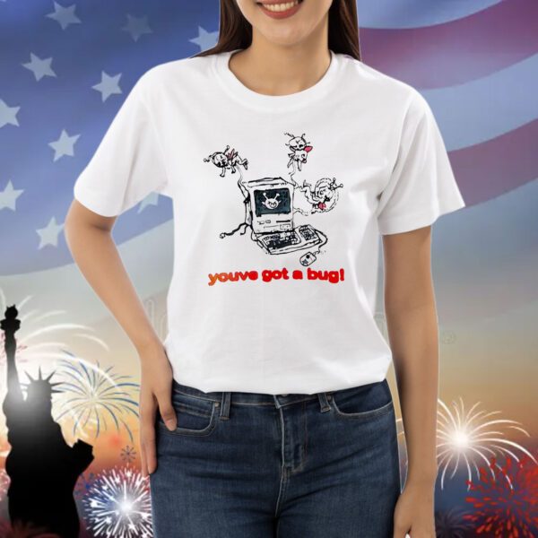You’ve got a bug Shirt