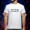 Doublecrossco Have The Day You Voted For T-Shirt