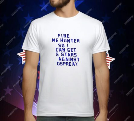 Fire Me Hunter So I Can Get 5 Stars Against Ospreay T-Shirt