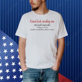 Good luck sending me mixed signals Shirt