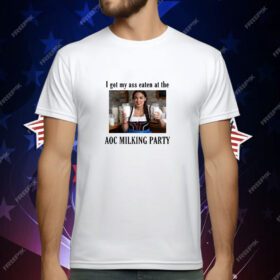 I Got My Ass Eaten At The AOC Milking Party T-Shirt