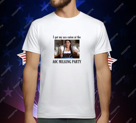 I Got My Ass Eaten At The AOC Milking Party T-Shirt